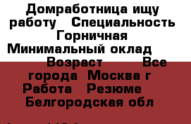 Домработница ищу работу › Специальность ­ Горничная › Минимальный оклад ­ 45 000 › Возраст ­ 45 - Все города, Москва г. Работа » Резюме   . Белгородская обл.